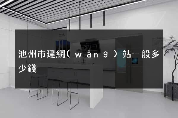 池州市建網(wǎng)站一般多少錢