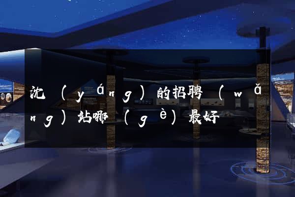 沈陽(yáng)的招聘網(wǎng)站哪個(gè)最好