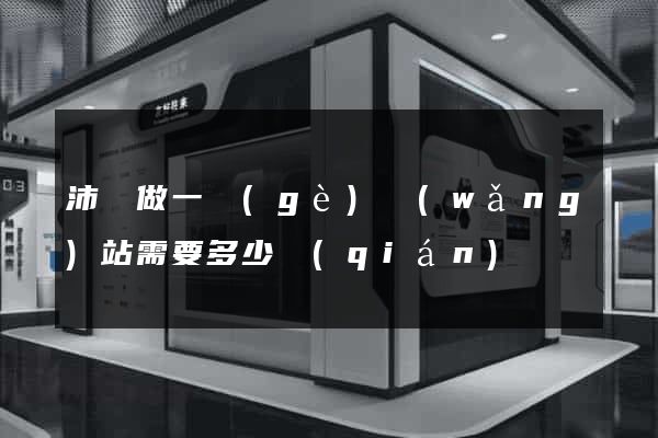 沛縣做一個(gè)網(wǎng)站需要多少錢(qián)
