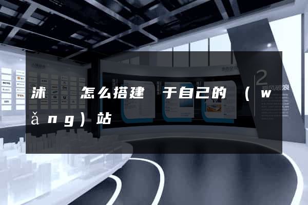 沭陽縣怎么搭建屬于自己的網(wǎng)站