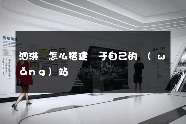 泗洪縣怎么搭建屬于自己的網(wǎng)站