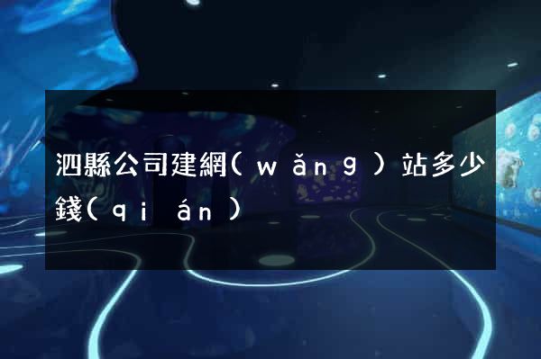 泗縣公司建網(wǎng)站多少錢(qián)