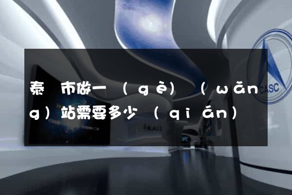 泰興市做一個(gè)網(wǎng)站需要多少錢(qián)