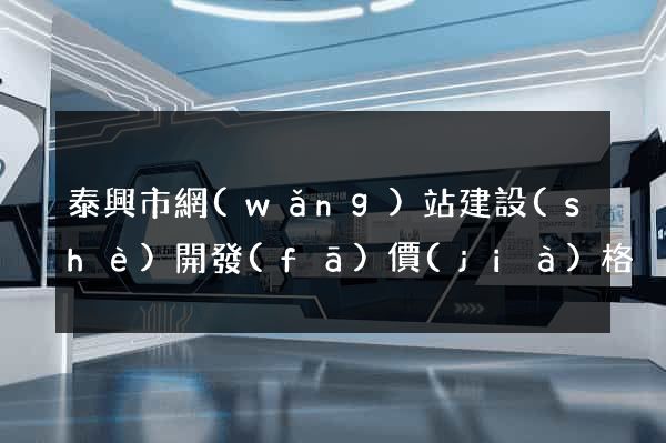 泰興市網(wǎng)站建設(shè)開發(fā)價(jià)格