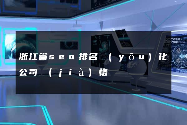浙江省seo排名優(yōu)化公司價(jià)格