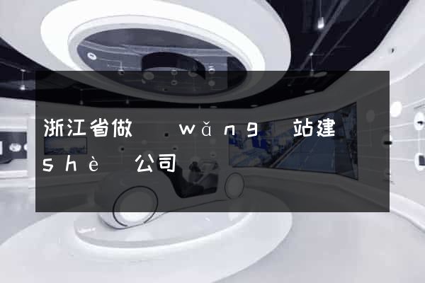浙江省做網(wǎng)站建設(shè)公司