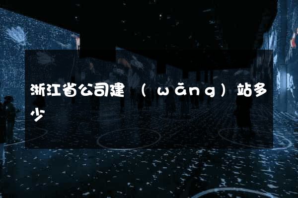 浙江省公司建網(wǎng)站多少錢