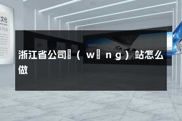 浙江省公司網(wǎng)站怎么做