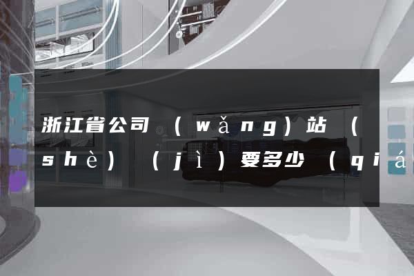 浙江省公司網(wǎng)站設(shè)計(jì)要多少錢(qián)
