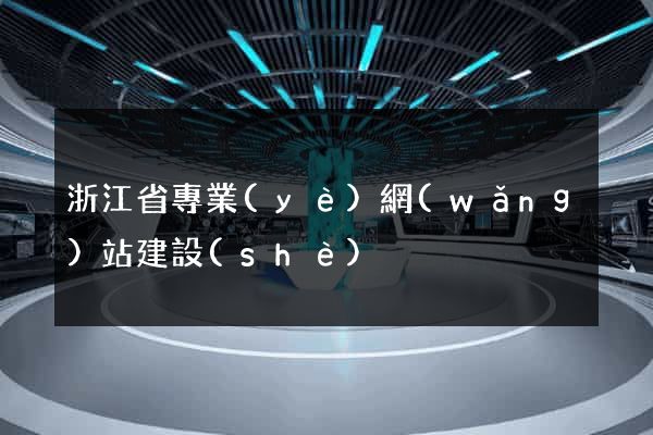 浙江省專業(yè)網(wǎng)站建設(shè)