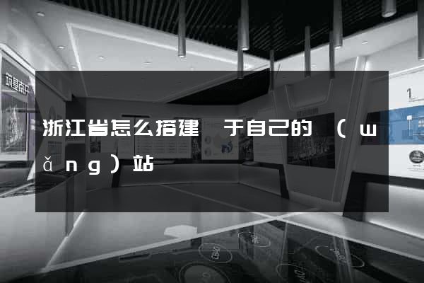 浙江省怎么搭建屬于自己的網(wǎng)站