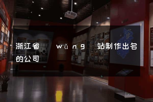 浙江省網(wǎng)站制作出名的公司