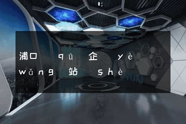 浦口區(qū)企業(yè)網(wǎng)站設(shè)計