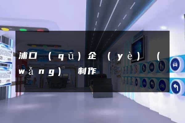 浦口區(qū)企業(yè)網(wǎng)頁制作