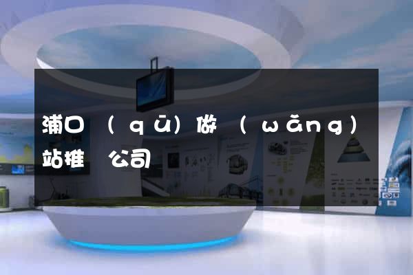浦口區(qū)做網(wǎng)站推廣公司