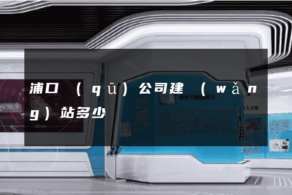 浦口區(qū)公司建網(wǎng)站多少錢