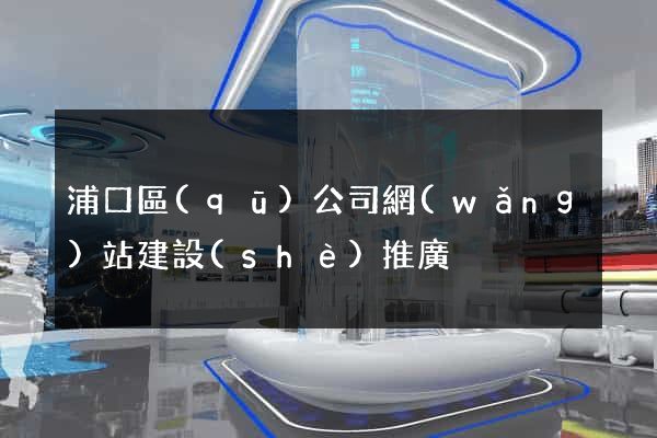 浦口區(qū)公司網(wǎng)站建設(shè)推廣