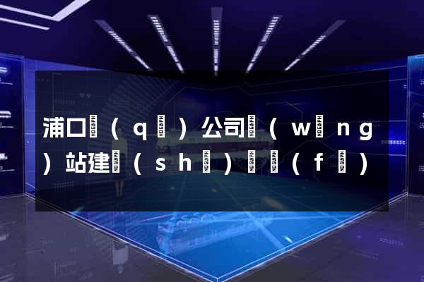 浦口區(qū)公司網(wǎng)站建設(shè)開發(fā)