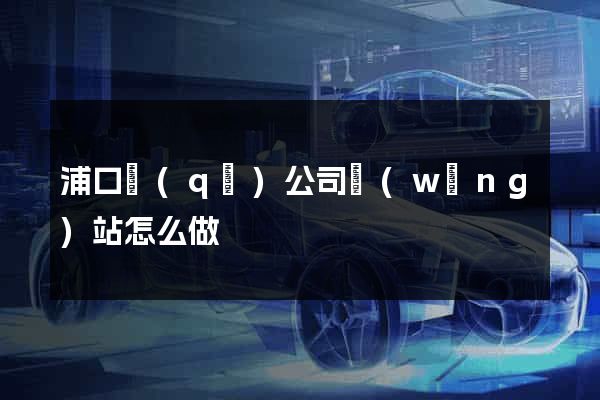 浦口區(qū)公司網(wǎng)站怎么做