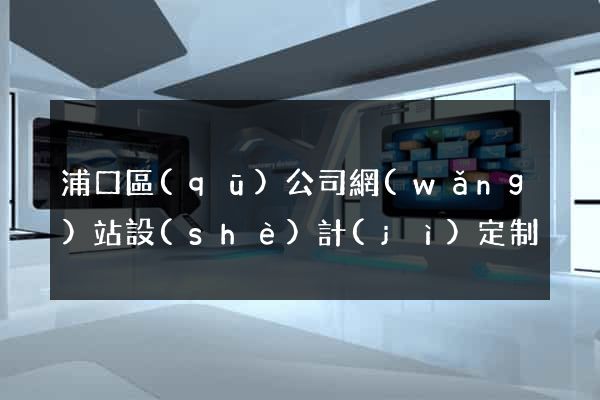 浦口區(qū)公司網(wǎng)站設(shè)計(jì)定制
