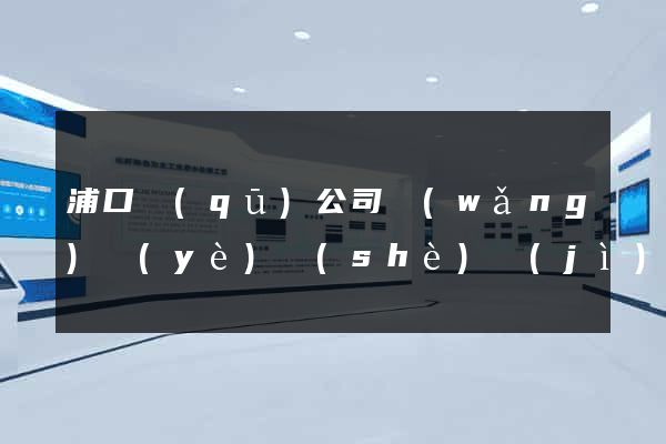 浦口區(qū)公司網(wǎng)頁(yè)設(shè)計(jì)