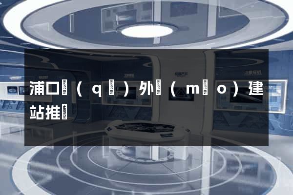 浦口區(qū)外貿(mào)建站推廣