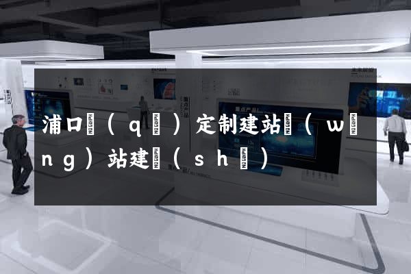 浦口區(qū)定制建站網(wǎng)站建設(shè)