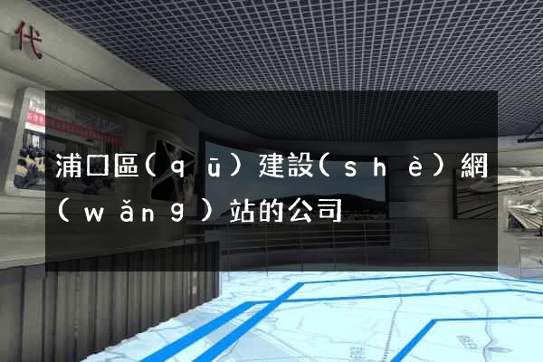 浦口區(qū)建設(shè)網(wǎng)站的公司