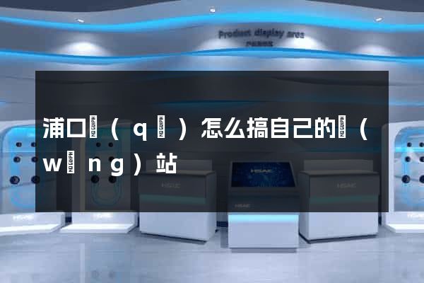 浦口區(qū)怎么搞自己的網(wǎng)站