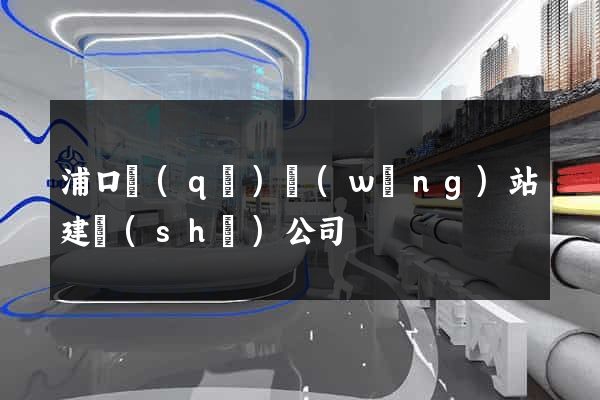 浦口區(qū)網(wǎng)站建設(shè)公司