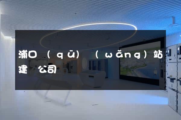 浦口區(qū)網(wǎng)站建設公司