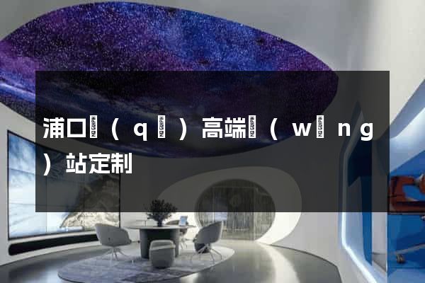 浦口區(qū)高端網(wǎng)站定制