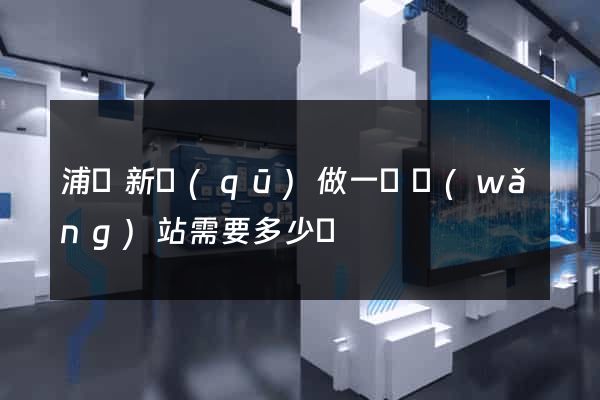浦東新區(qū)做一個網(wǎng)站需要多少錢