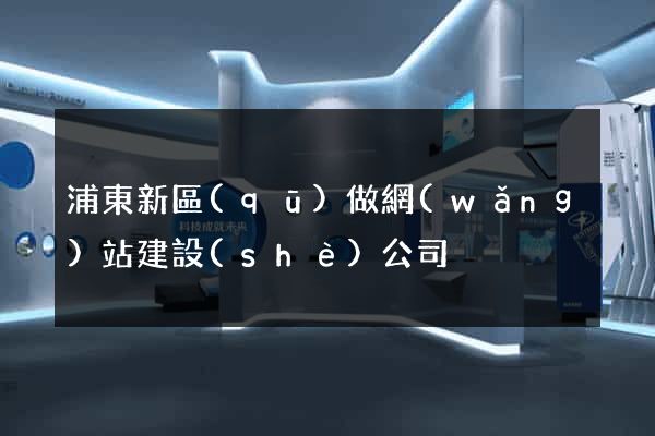 浦東新區(qū)做網(wǎng)站建設(shè)公司
