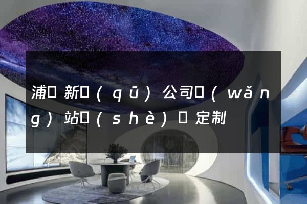浦東新區(qū)公司網(wǎng)站設(shè)計定制