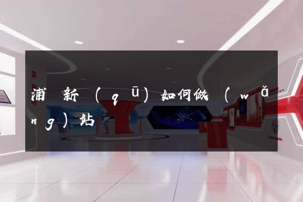 浦東新區(qū)如何做網(wǎng)站