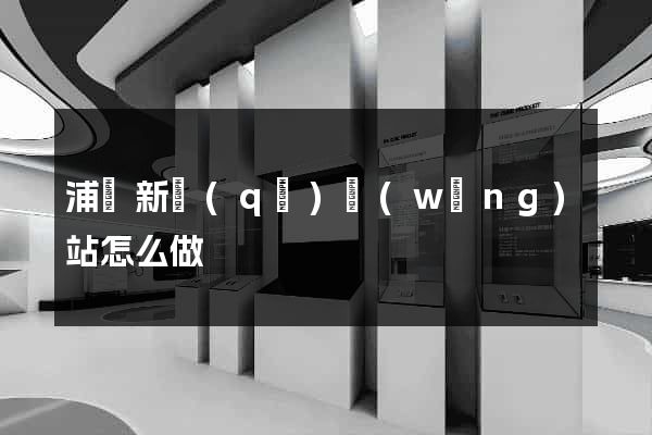 浦東新區(qū)網(wǎng)站怎么做