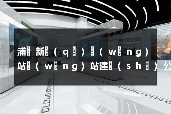 浦東新區(qū)網(wǎng)站網(wǎng)站建設(shè)公司