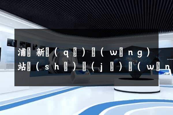 浦東新區(qū)網(wǎng)站設(shè)計(jì)網(wǎng)站建設(shè)