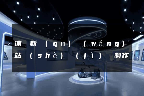 浦東新區(qū)網(wǎng)站設(shè)計(jì)與制作