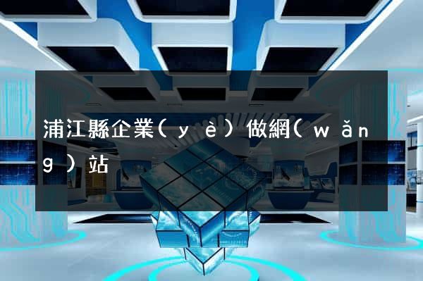 浦江縣企業(yè)做網(wǎng)站