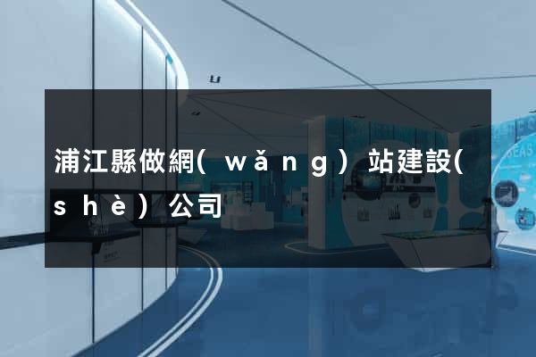 浦江縣做網(wǎng)站建設(shè)公司