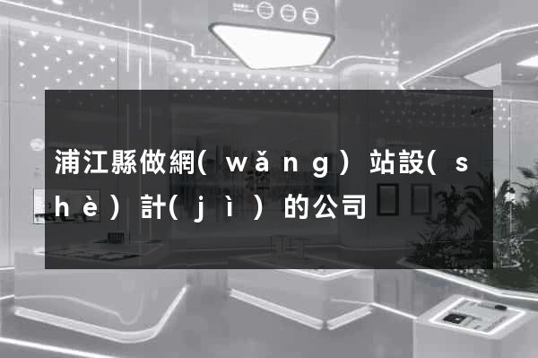 浦江縣做網(wǎng)站設(shè)計(jì)的公司