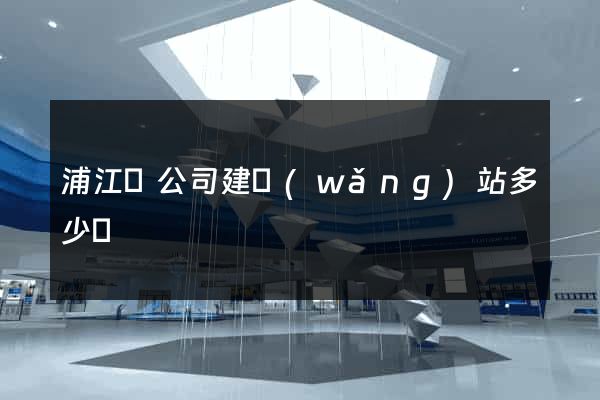 浦江縣公司建網(wǎng)站多少錢