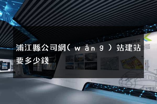 浦江縣公司網(wǎng)站建站要多少錢