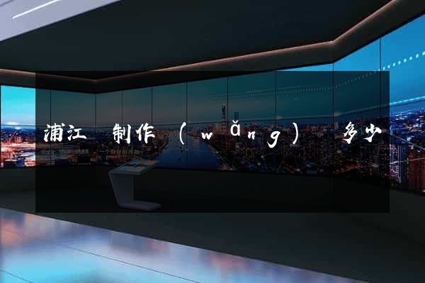 浦江縣制作網(wǎng)頁多少錢