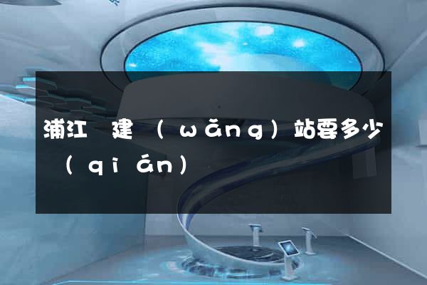浦江縣建網(wǎng)站要多少錢(qián)