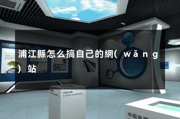 浦江縣怎么搞自己的網(wǎng)站
