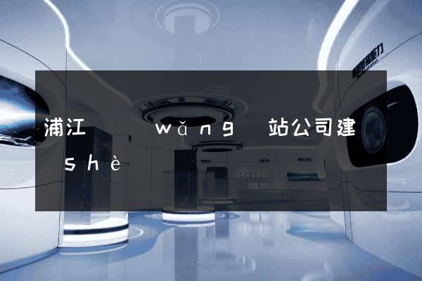 浦江縣網(wǎng)站公司建設(shè)