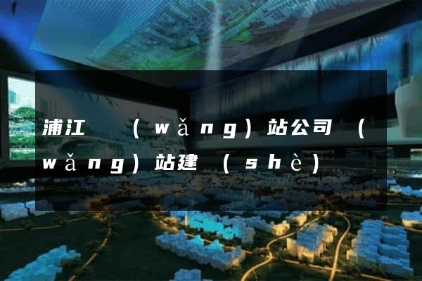 浦江縣網(wǎng)站公司網(wǎng)站建設(shè)